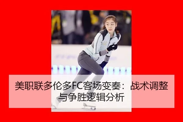 美职联多伦多FC客场变奏：战术调整与争胜逻辑分析